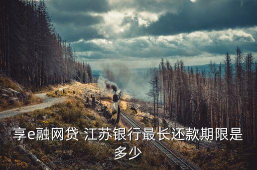享e融網(wǎng)貸 江蘇銀行最長還款期限是多少