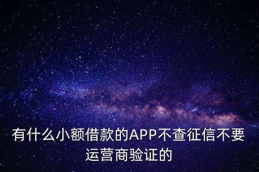 有什么小額借款的APP不查征信不要運營商驗證的