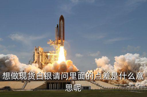 白銀點差什么意思，想做現(xiàn)貨白銀請問里面的點差是什么意思呢