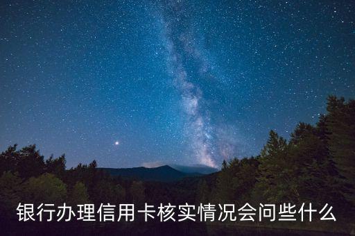 辦信用卡一般會(huì)問(wèn)什么問(wèn)題，辦信用卡讓你去銀行確認(rèn)一般會(huì)問(wèn)什么問(wèn)題