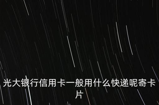 光大銀行信用卡一般用什么快遞呢寄卡片