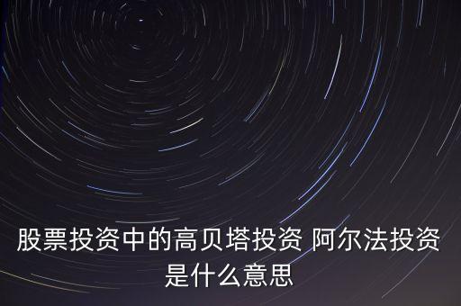 股票投資中的高貝塔投資 阿爾法投資是什么意思