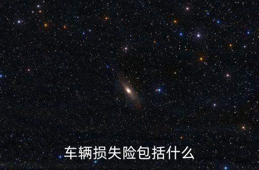 車輛損失險(xiǎn)包括什么