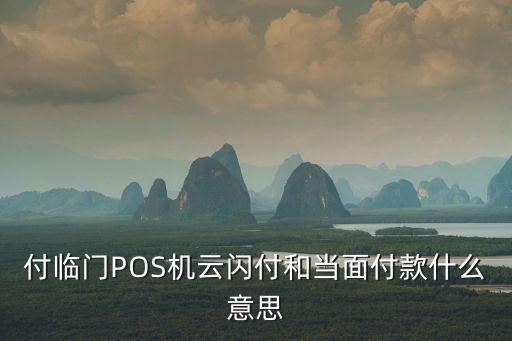 付臨門POS機云閃付和當面付款什么意思