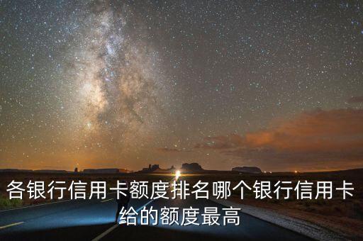 各銀行信用卡額度排名哪個(gè)銀行信用卡給的額度最高