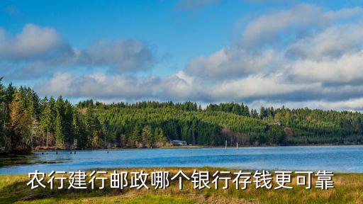 農(nóng)行建行郵政哪個銀行存錢更可靠
