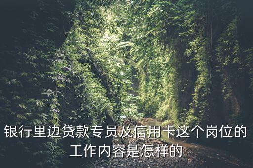 銀行里邊貸款專員及信用卡這個(gè)崗位的工作內(nèi)容是怎樣的