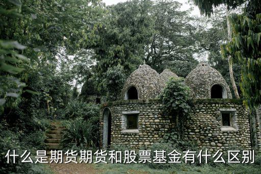 什么是期貨期貨和股票基金有什么區(qū)別