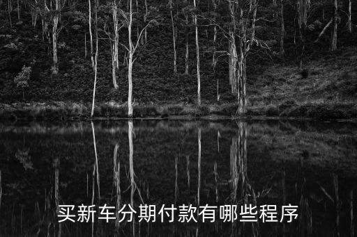 汽車抵押怎么分期付款，買新車分期付款有哪些程序