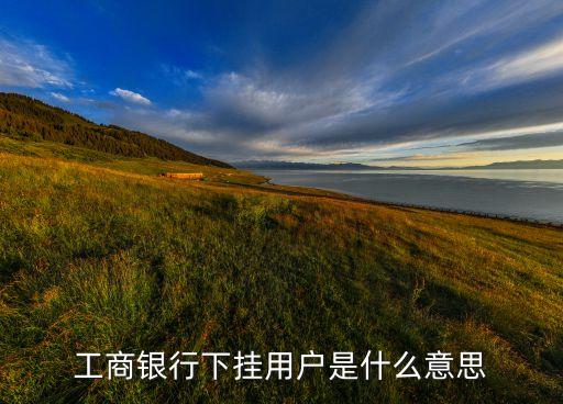 工商銀行下掛用戶(hù)是什么意思