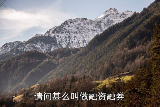 請問甚么叫做融資融券