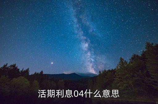 活期存款利息什么意思，活期利息04什么意思