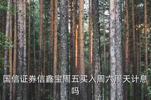 國信證券信鑫寶周五買入周六周天計息嗎