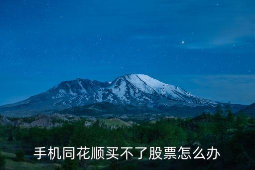 手機(jī)購(gòu)股為什么買(mǎi)不了，手機(jī)同花順買(mǎi)不了股票怎么辦
