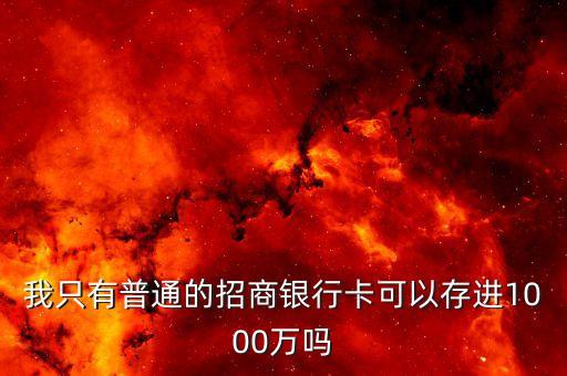 我只有普通的招商銀行卡可以存進(jìn)1000萬(wàn)嗎