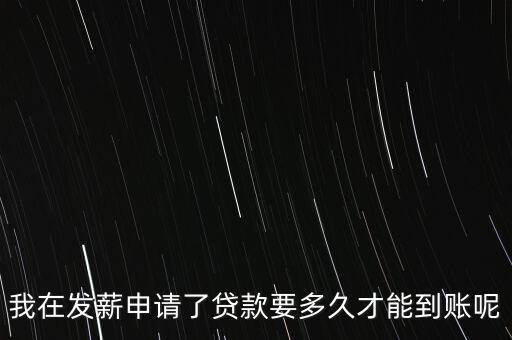 發(fā)薪貸怎么到賬，發(fā)薪貸什么時(shí)候放款 發(fā)薪貸放款多久到賬