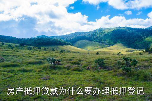 為什么要辦理房產(chǎn)抵押，房產(chǎn)抵押貸款為什么要辦理抵押登記