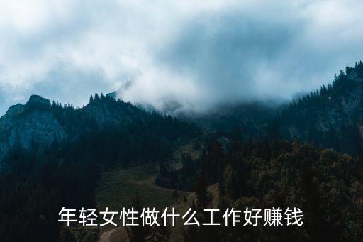 女性做什么工作賺錢，當今社會女生做什么工作最賺錢