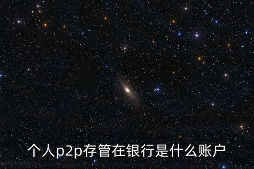 個(gè)人p2p存管在銀行是什么賬戶