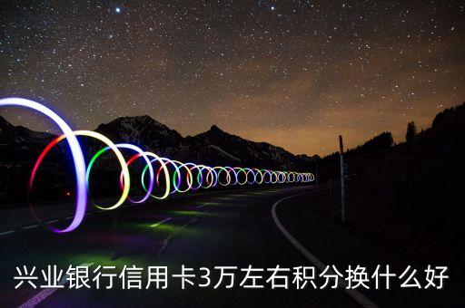 興業(yè)銀行信用卡3萬左右積分換什么好