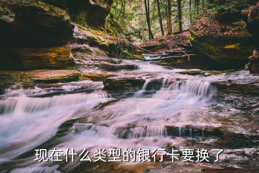 現(xiàn)在什么類型的銀行卡要換了