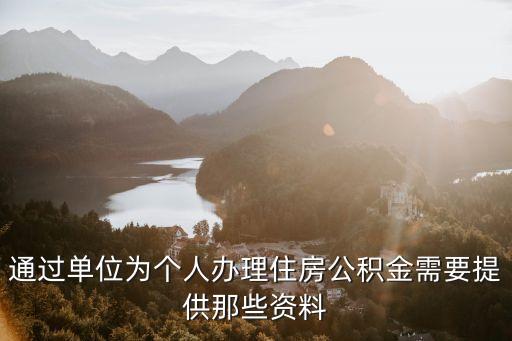 辦理公積金需要什么材料，通過單位為個(gè)人辦理住房公積金需要提供那些資料