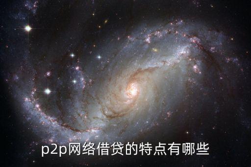 p2p網(wǎng)絡(luò)借貸的特點有哪些