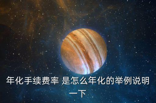 年化手續(xù)費率是什么意思，年化手續(xù)費率 是怎么年化的舉例說明一下