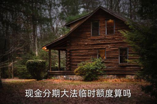 現(xiàn)金分期臨時(shí)額度是什么意思，請(qǐng)問什么是分期臨時(shí)額度