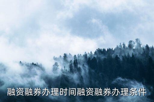 融資融券辦理時(shí)間融資融券辦理?xiàng)l件