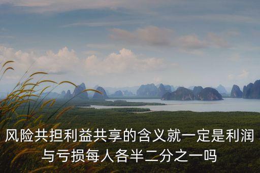 風(fēng)險(xiǎn)共擔(dān)利益共享的含義就一定是利潤(rùn)與虧損每人各半二分之一嗎
