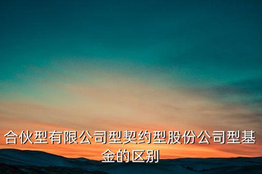 合伙型有限公司型契約型股份公司型基金的區(qū)別