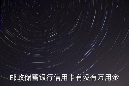 郵政儲(chǔ)蓄銀行信用卡有沒有萬用金