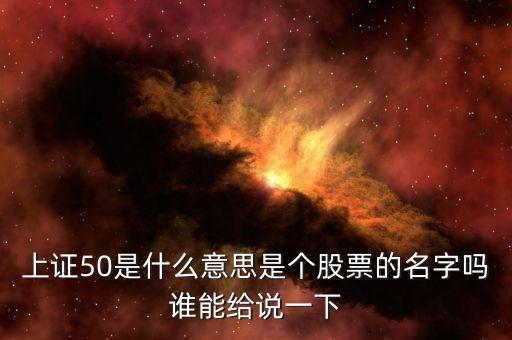 上證50是什么意思是個股票的名字嗎誰能給說一下