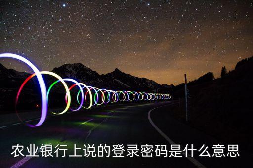 農(nóng)業(yè)銀行上說的登錄密碼是什么意思