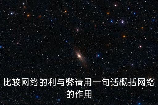 比較網(wǎng)絡(luò)的利與弊請用一句話概括網(wǎng)絡(luò)的作用