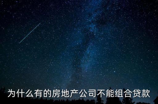 為什么有的房地產(chǎn)公司不能組合貸款