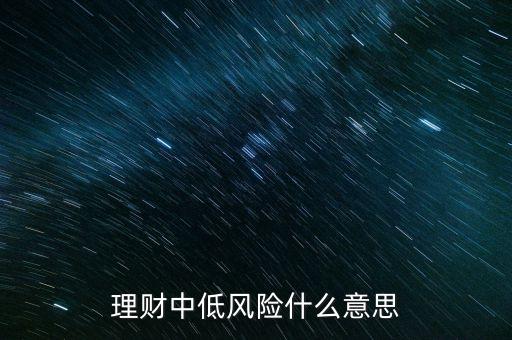 理財(cái)中低風(fēng)險(xiǎn)什么意思