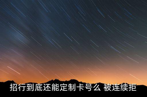 什么銀行可以定制卡號，招行到底還能定制卡號么 被連續(xù)拒