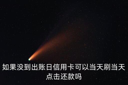 如果沒到出賬日信用卡可以當(dāng)天刷當(dāng)天點擊還款嗎
