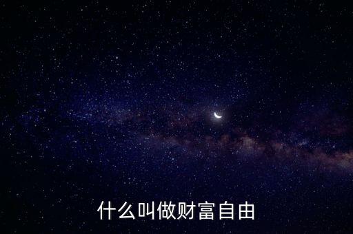 財富自由什么意思，怎么樣才能理解財富自由這句話的含義