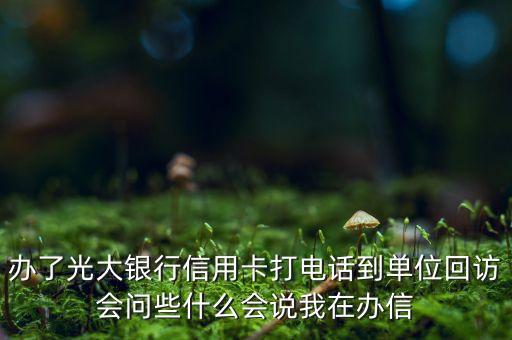光大打電話(huà)一般問(wèn)什么，光大銀行信用卡打電話(huà)申請(qǐng)?zhí)岣哳~度時(shí)會(huì)問(wèn)你什么