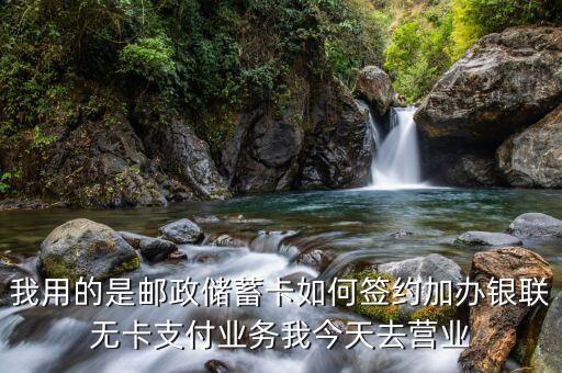 我用的是郵政儲蓄卡如何簽約加辦銀聯(lián)無卡支付業(yè)務(wù)我今天去營業(yè)