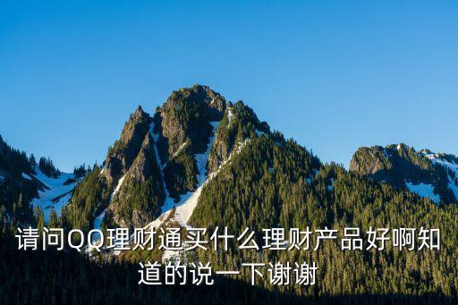 請問QQ理財(cái)通買什么理財(cái)產(chǎn)品好啊知道的說一下謝謝