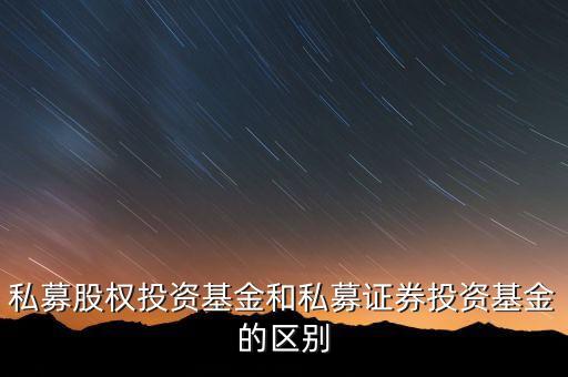 券商 私募有什么區(qū)別，私募股權(quán)投資基金和私募證券投資基金的區(qū)別