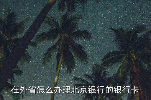 在外省怎么辦理北京銀行的銀行卡