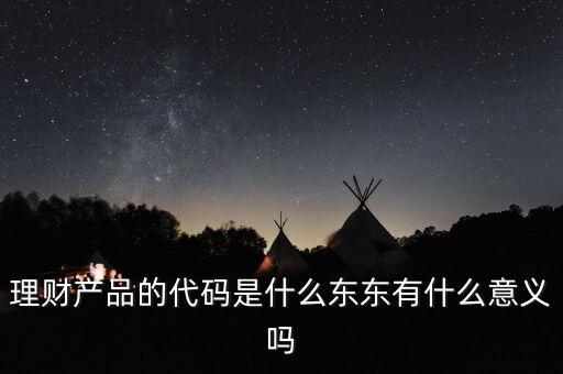 理財產(chǎn)品的代碼是什么東東有什么意義嗎