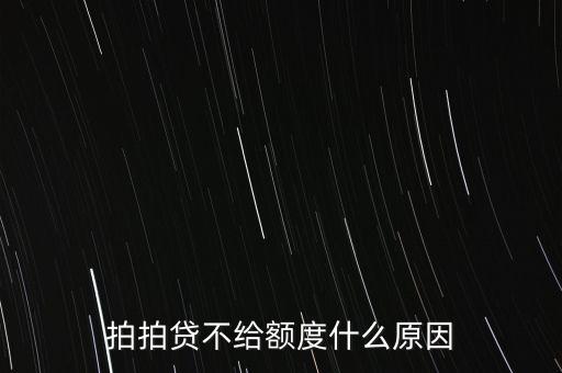 拍拍貸為什么不出額度，我在拍拍貸申請了怎么還沒有答復(fù)的怎么沒有額度的