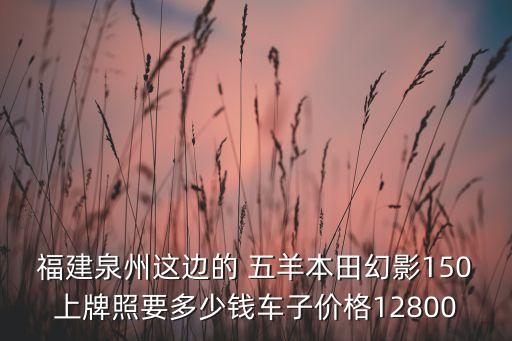 福建泉州這邊的 五羊本田幻影150上牌照要多少錢車子價格12800