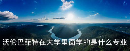 沃倫巴菲特在大學(xué)里面學(xué)的是什么專業(yè)